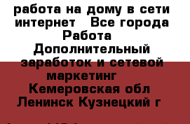 работа на дому в сети интернет - Все города Работа » Дополнительный заработок и сетевой маркетинг   . Кемеровская обл.,Ленинск-Кузнецкий г.